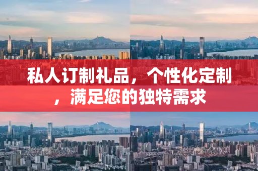 私人订制礼品，个性化定制，满足您的独特需求